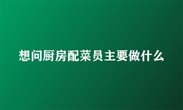 想问厨房配菜员主要做什么