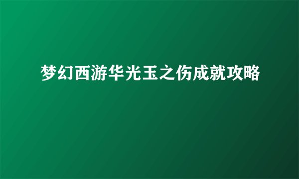 梦幻西游华光玉之伤成就攻略