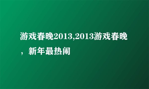 游戏春晚2013,2013游戏春晚，新年最热闹