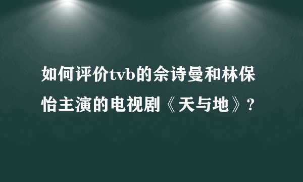 如何评价tvb的佘诗曼和林保怡主演的电视剧《天与地》?