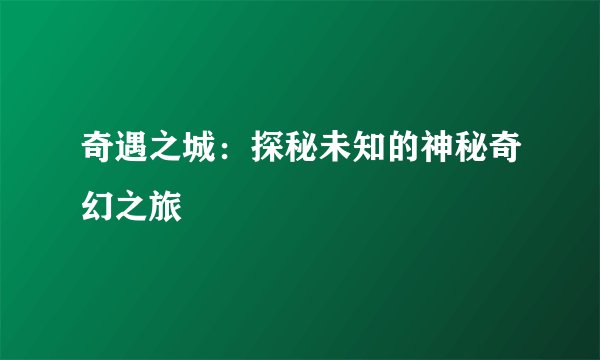 奇遇之城：探秘未知的神秘奇幻之旅