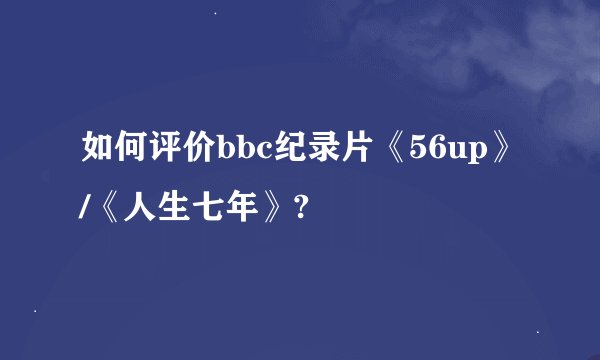 如何评价bbc纪录片《56up》/《人生七年》?