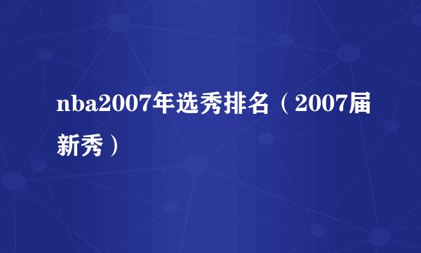 nba2007年选秀排名（2007届新秀）