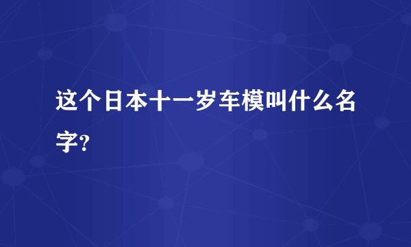 这个日本十一岁车模叫什么名字？