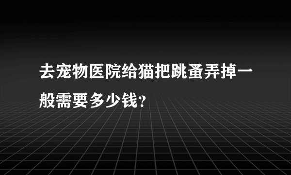 去宠物医院给猫把跳蚤弄掉一般需要多少钱？