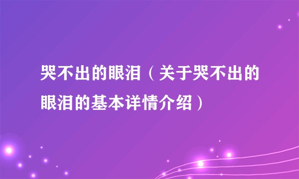 哭不出的眼泪（关于哭不出的眼泪的基本详情介绍）