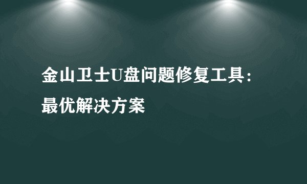 金山卫士U盘问题修复工具：最优解决方案