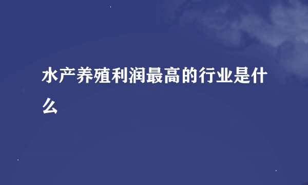 水产养殖利润最高的行业是什么