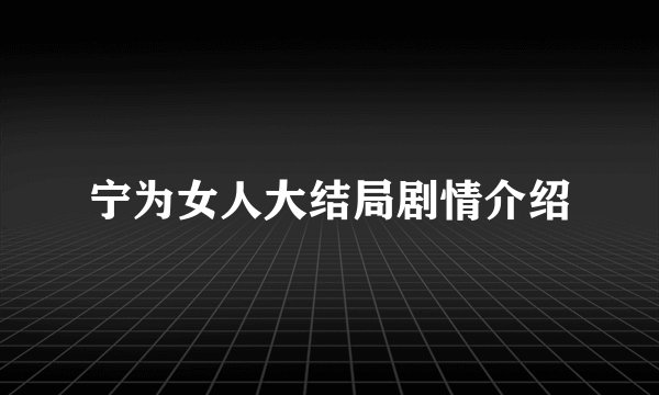 宁为女人大结局剧情介绍