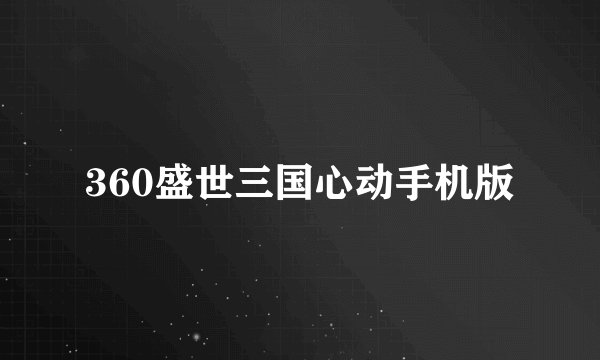 360盛世三国心动手机版