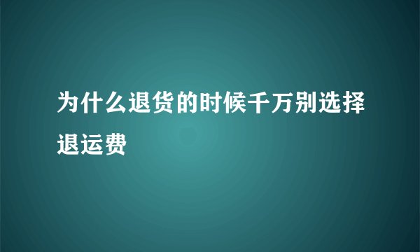 为什么退货的时候千万别选择退运费