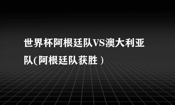 世界杯阿根廷队VS澳大利亚队(阿根廷队获胜）