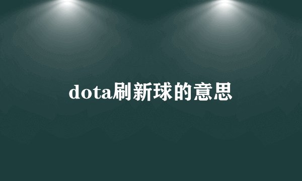 dota刷新球的意思