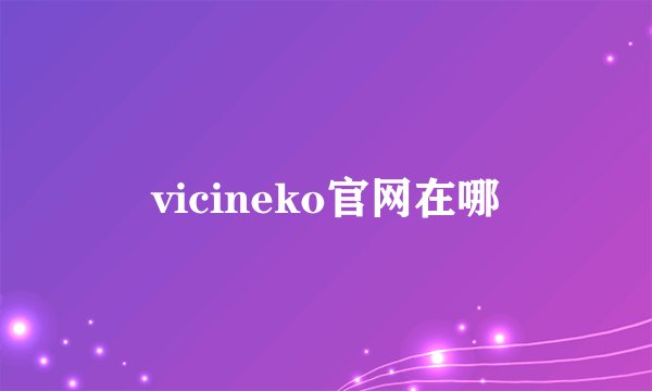 vicineko官网在哪