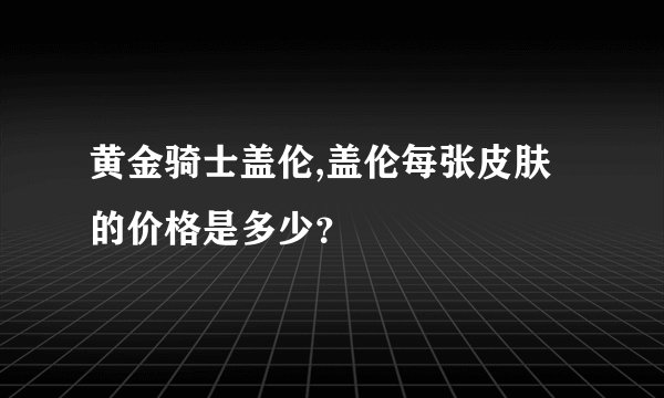 黄金骑士盖伦,盖伦每张皮肤的价格是多少？