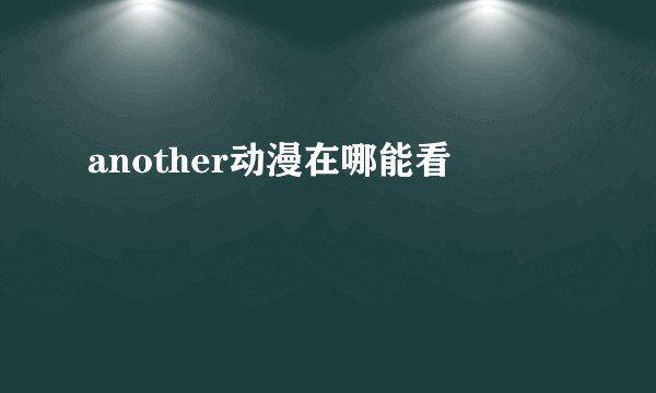 another动漫在哪能看