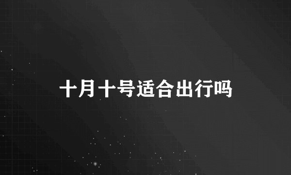 十月十号适合出行吗