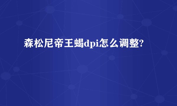 森松尼帝王蝎dpi怎么调整?
