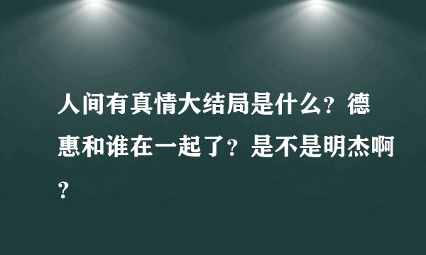 人间有真情大结局是什么？德惠和谁在一起了？是不是明杰啊？
