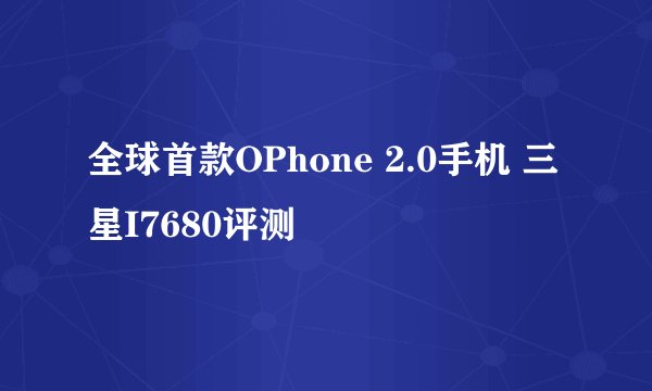 全球首款OPhone 2.0手机 三星I7680评测