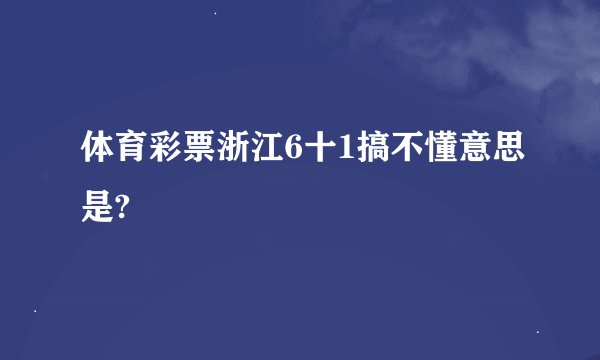 体育彩票浙江6十1搞不懂意思是?