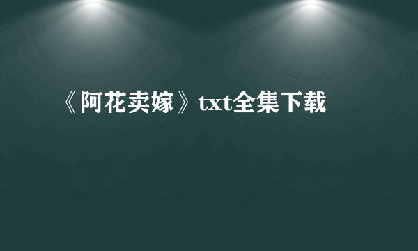 《阿花卖嫁》txt全集下载