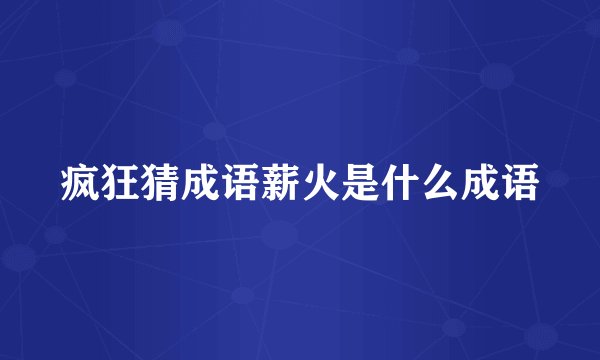 疯狂猜成语薪火是什么成语