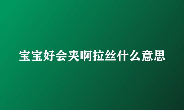 宝宝好会夹啊拉丝什么意思