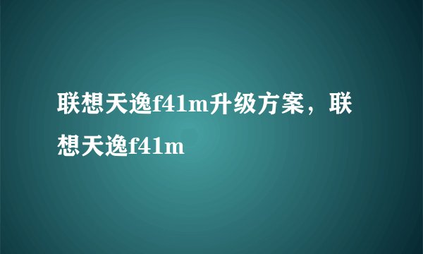 联想天逸f41m升级方案，联想天逸f41m