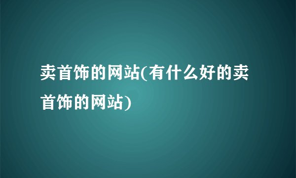 卖首饰的网站(有什么好的卖首饰的网站)