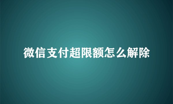微信支付超限额怎么解除