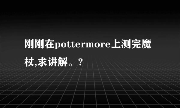 刚刚在pottermore上测完魔杖,求讲解。?