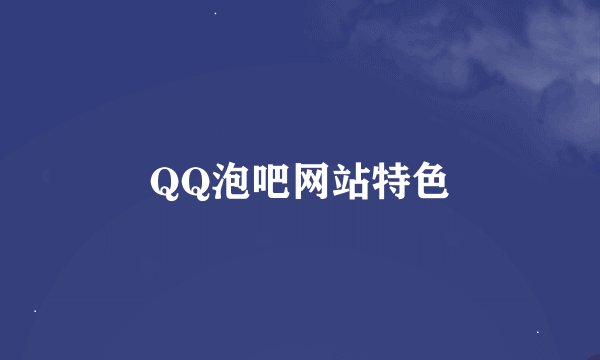 QQ泡吧网站特色