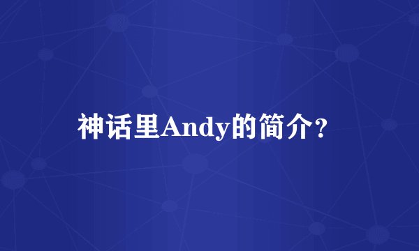 神话里Andy的简介？