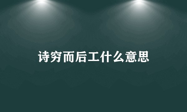 诗穷而后工什么意思