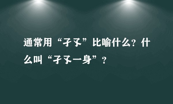 通常用“孑孓”比喻什么？什么叫“孑孓一身”？