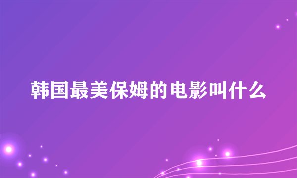 韩国最美保姆的电影叫什么