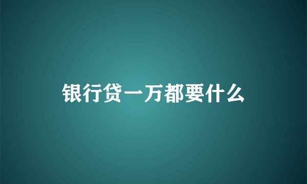 银行贷一万都要什么