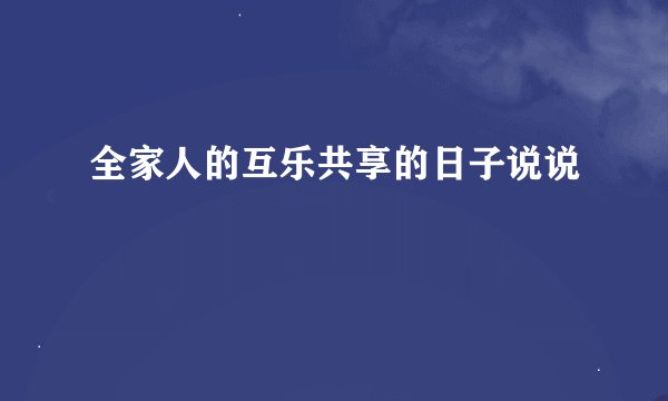 全家人的互乐共享的日子说说
