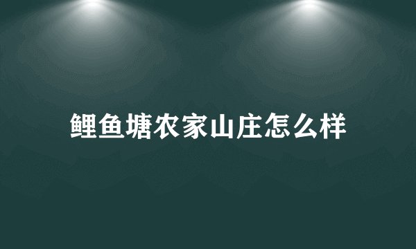 鲤鱼塘农家山庄怎么样