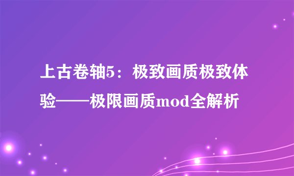 上古卷轴5：极致画质极致体验——极限画质mod全解析