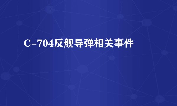 C-704反舰导弹相关事件