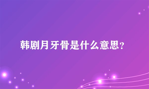 韩剧月牙骨是什么意思？
