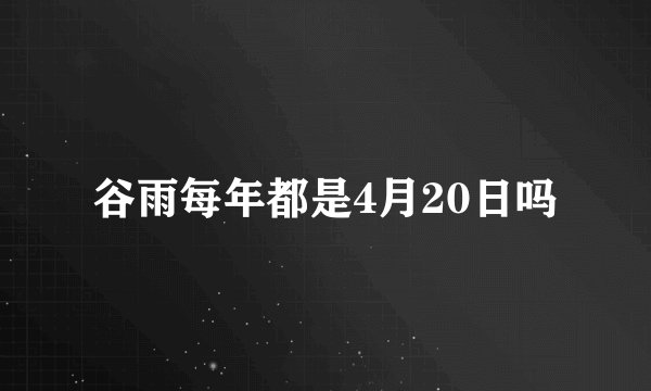 谷雨每年都是4月20日吗