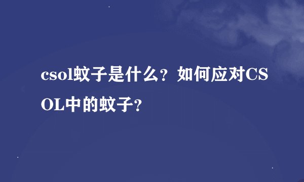 csol蚊子是什么？如何应对CSOL中的蚊子？