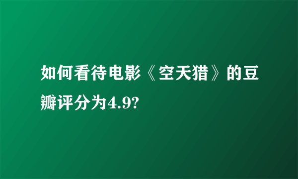如何看待电影《空天猎》的豆瓣评分为4.9?