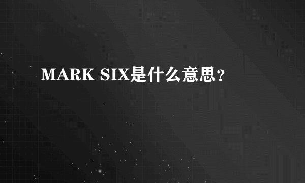 MARK SIX是什么意思？