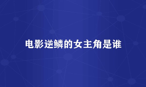 电影逆鳞的女主角是谁