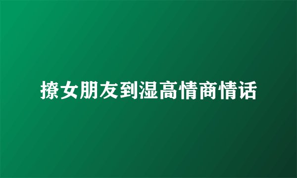撩女朋友到湿高情商情话