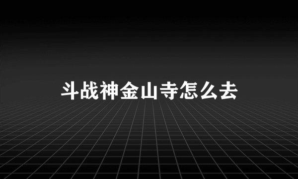 斗战神金山寺怎么去